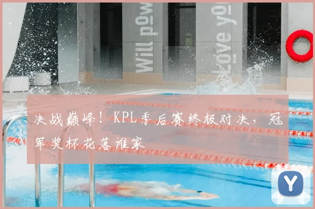 决战巅峰!KPL季后赛终极对决,冠军奖杯花落谁家
