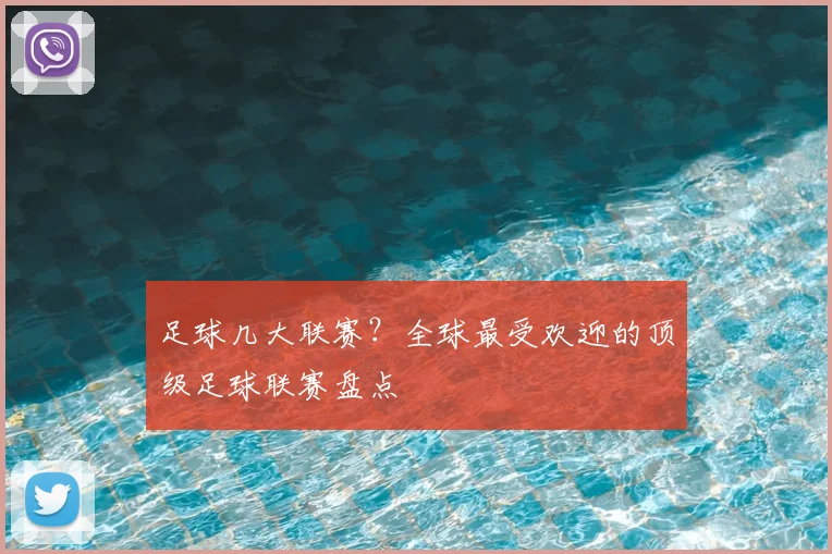 足球几大联赛?全球最受欢迎的顶级足球联赛盘点