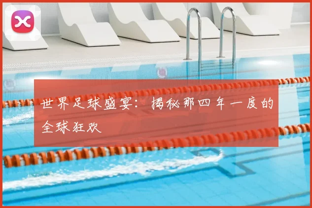 世界足球盛宴:揭秘那四年一度的全球狂欢