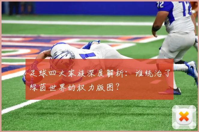 足球四大家族深度解析：谁统治了绿茵世界的权力版图？
