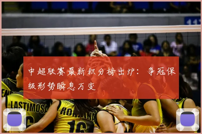 中超联赛最新积分榜出炉:争冠保级形势瞬息万变