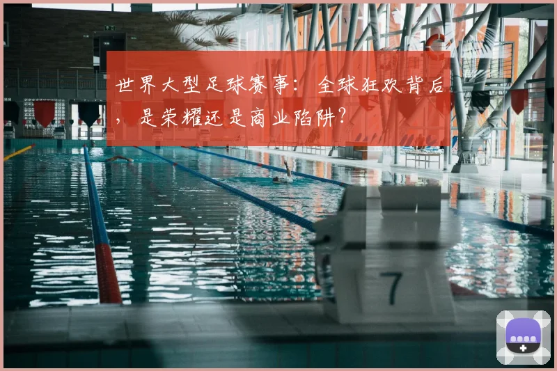世界大型足球赛事:全球狂欢背后,是荣耀还是商业陷阱?