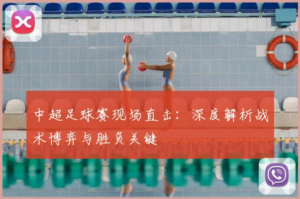 中超足球赛现场直击:深度解析战术博弈与胜负关键