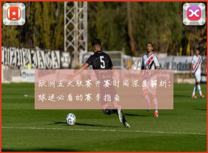 欧洲五大联赛开赛时间深度解析:球迷必看的赛季指南