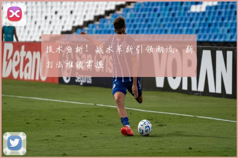 技术分析!战术革新引领潮流,新打法谁能掌握