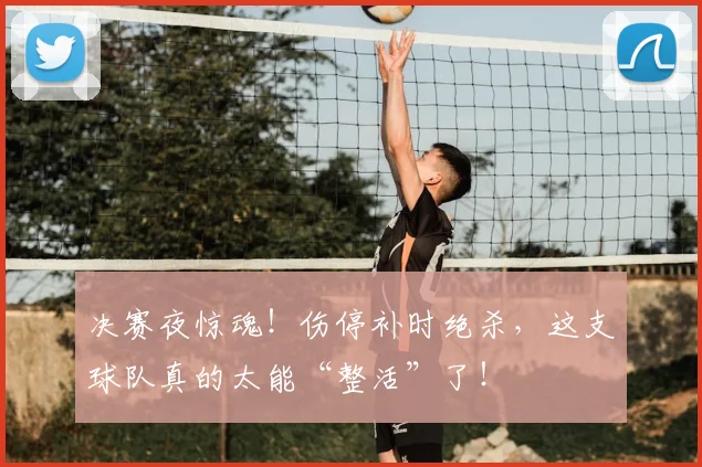 决赛夜惊魂！伤停补时绝杀，这支球队真的太能“整活”了！