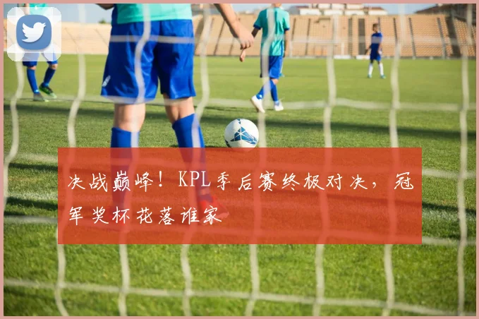 决战巅峰!KPL季后赛终极对决,冠军奖杯花落谁家